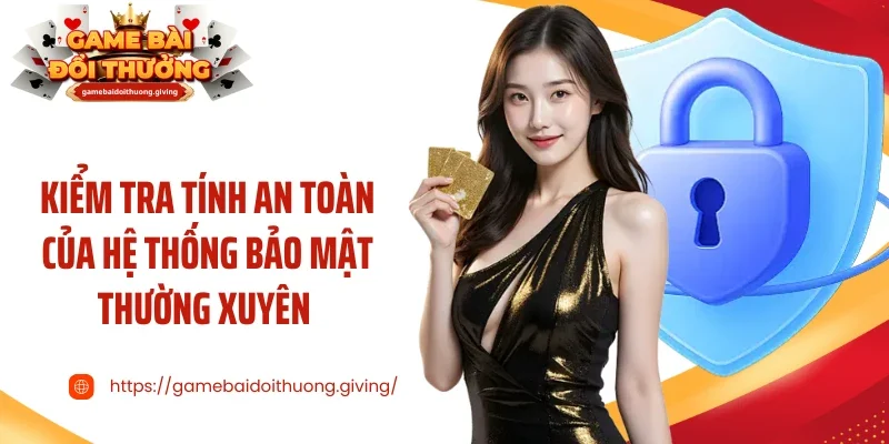 Kiểm tra tính an toàn của hệ thống bảo mật thường xuyên