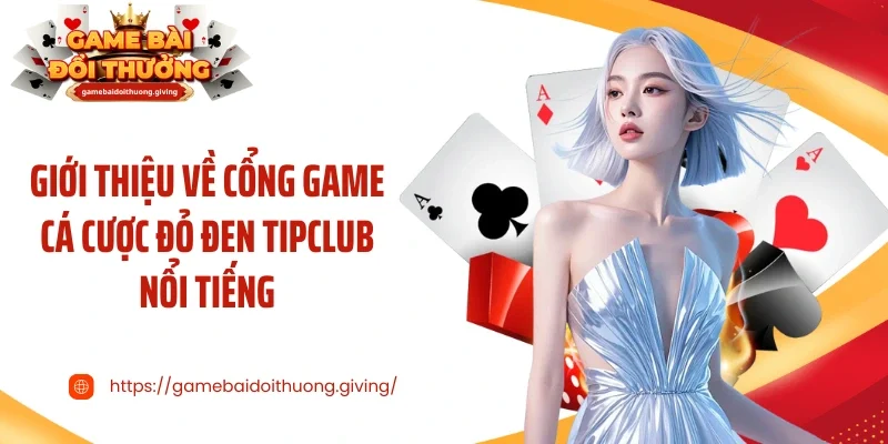 Giới thiệu về cổng game cá cược đỏ đen Tipclub nổi tiếng