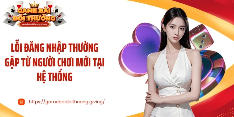 Lỗi đăng nhập thường gặp từ người chơi mới tại hệ thống